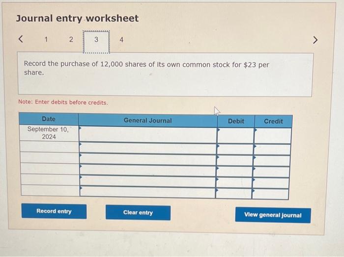 Journal entry worksheet
Record the purchase of 12,000 shares of its own common stock for \( \$ 23 \) per share.
Note: Enter d