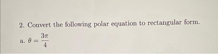 2. Convert the following polar equation to rectangular form.
a. \( \theta=\frac{3 \pi}{4} \)