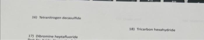 16) Tetranitrogen decasulfide
18) Tricarbon hexahydride
17) Dibromine heptafluoride