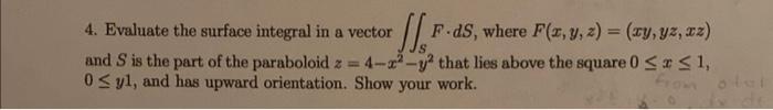 4. Evaluate the surface integral in a vector \( \iint_{S} F \cdot d S \), where \( F(x, y, z)=(x y, y z, x z) \) and \( S \)