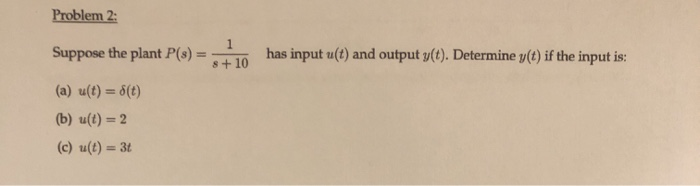 Solved Problem 2: Suppose the plant P(s) = - 10 has input | Chegg.com