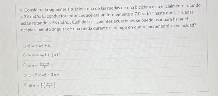 9. Considere la siguiente situación: una de las ruedas de una bicicleta está inicialmente rotando a 39 rad/s. El conductor en