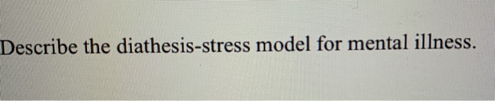 Solved Describe The Diathesis-stress Model For Mental | Chegg.com