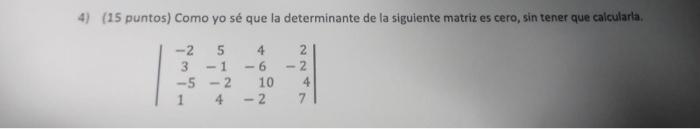 4) (15 puntos) Como yo sé que la determinante de la siguiente matriz es cero, sin tener que calcularla. -2 5 4 2 3 -1 -6 <-2