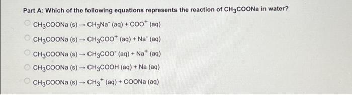 Part A: Which of the following equations represents the reaction of \( \mathrm{CH}_{3} \mathrm{COONa} \) in water?
\[
\begin{