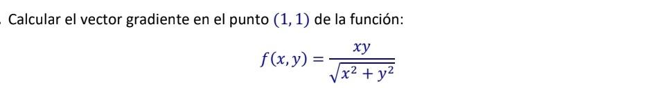 Calcular el vector gradiente en el punto \( (1,1) \) de la función: \[ f(x, y)=\frac{x y}{\sqrt{x^{2}+y^{2}}} \]