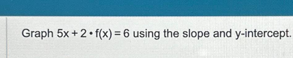 Solved Graph 5x+2*f(x)=6 ﻿using the slope and y-intercept. | Chegg.com