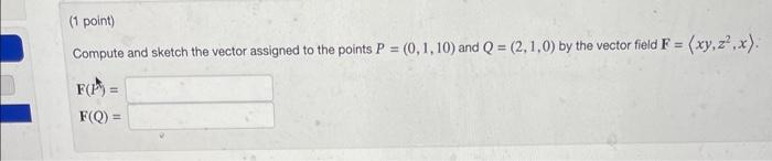 Compute and sketch the vector assigned to the points \( P=(0,1,10) \) and \( Q=(2,1,0) \) by the vector field \( \mathbf{F}=\