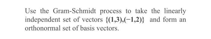 Use the Gram-Schmidt process to take the linearly independent set of vectors \( \{\mathbf{( 1 , 3 ) , ( - 1 , 2 ) \}} \) and 