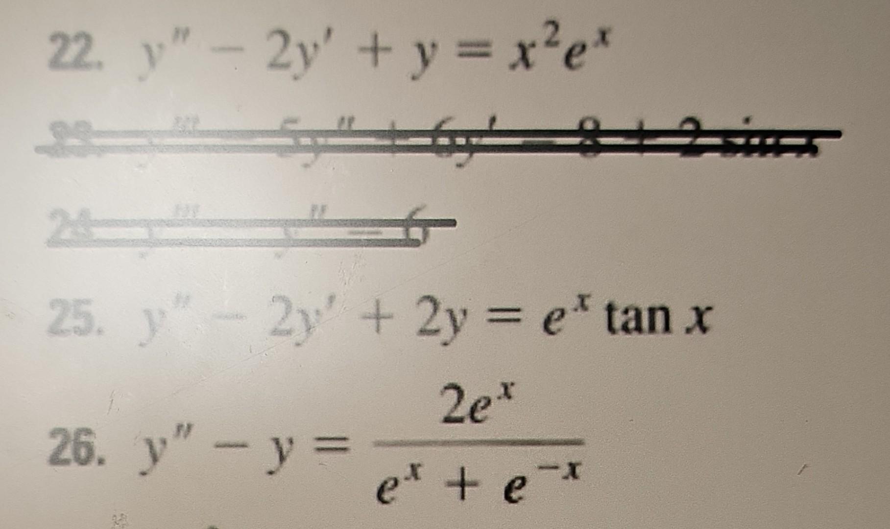 22. \( y^{\prime \prime}-2 y^{\prime}+y=x^{2} e^{x} \) 25. \( y^{\prime \prime}-2 y^{\prime}+2 y=e^{x} \tan x \) 26. \( y^{\p