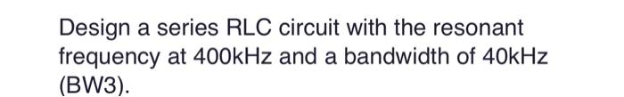 Solved Design A Parallel RLC Circuit With The Resonant | Chegg.com