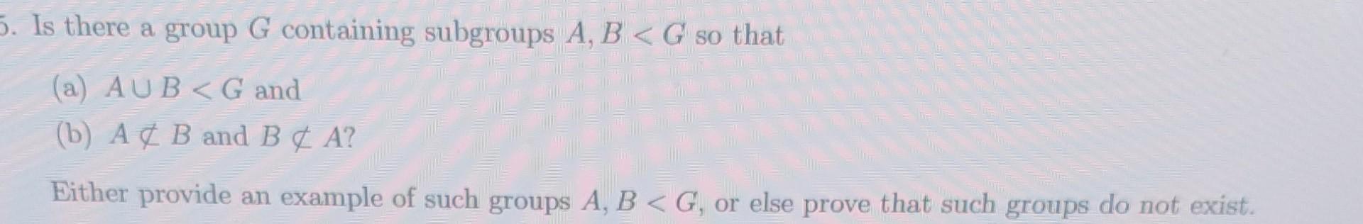 Solved Is There A Group G Containing Subgroups A,B | Chegg.com