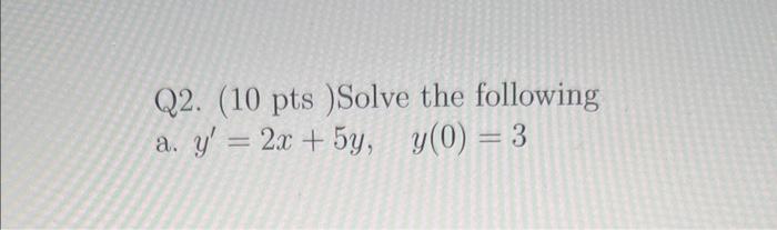 Q2. (10 pts )Solve the following a. \( y^{\prime}=2 x+5 y, \quad y(0)=3 \)