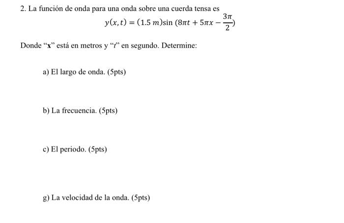 2. La función de onda para una onda sobre una cuerda tensa es \[ y(x, t)=(1.5 m) \sin \left(8 \pi t+5 \pi x-\frac{3 \pi}{2}\r