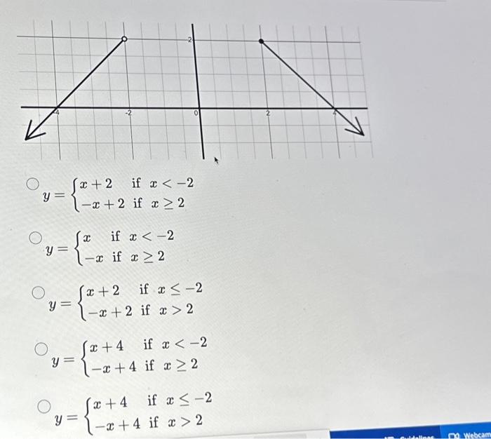 \( \begin{array}{l}y=\left\{\begin{array}{ll}x+2 & \text { if } x<-2 \\ -x+2 & \text { if } x \geq 2\end{array}\right. \\ y=\