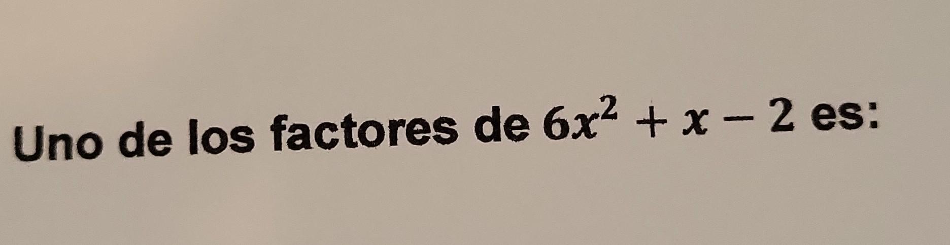 Uno de los factores de \( 6 x^{2}+x-2 \) es: