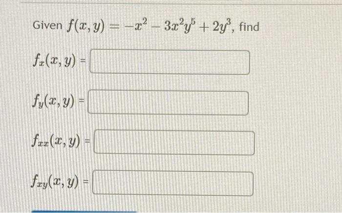 Given \( f(x, y)=-x^{2}-3 x^{2} y^{5}+2 y^{3} \) \[ f_{x}(x, y)= \] \[ f_{y}(x, y)= \] \[ f_{x x}(x, y)= \] \[ f_{x y}(x, y)=