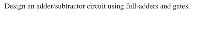 Solved Design an adder/subtractor circuit using full-adders | Chegg.com