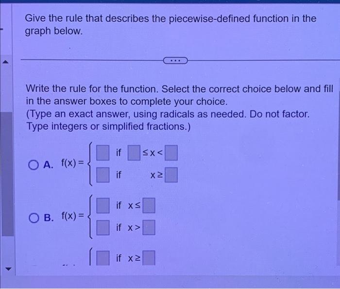 Give the rule that describes the piecewise-defined function in the graph below.
Write the rule for the function. Select the c