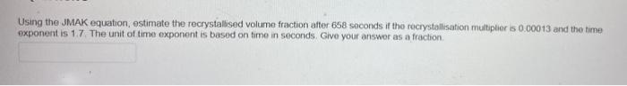 Solved Using the JMAK equation estimate the recrystallised | Chegg.com