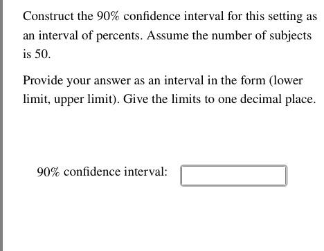 Construct the \( 90 \% \) confidence interval for this setting as an interval of percents. Assume the number of subjects is 5