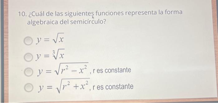 10. ¿Cuál de las siguientes funciones representa la forma algebraica del semicírculo? \[ \begin{array}{l} y=\sqrt{x} \\ y=\sq