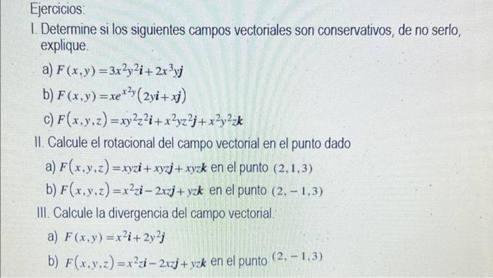 Ejercicios: 1. Determine si los siguientes campos vectoriales son conservativos, de no serlo, explique. a) F(x,y)=3x²y2i+2x³y