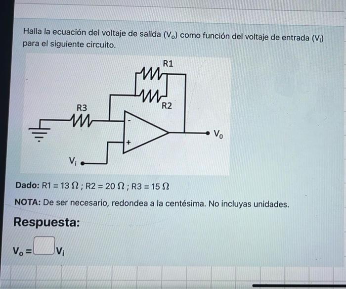 Halla la ecuación del voltaje de salida \( \left(V_{0}\right) \) como función del voltaje de entrada \( \left(V_{i}\right) \)