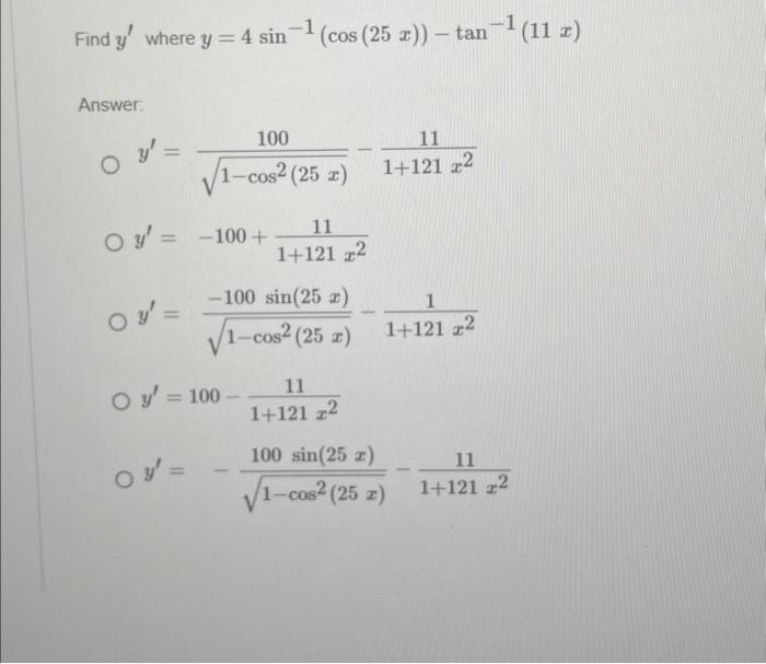 Find \( y^{\prime} \) where \( y=4 \sin ^{-1}(\cos (25 x))-\tan ^{-1}(11 x) \) Answer: \[ \begin{array}{l} y^{\prime}=\frac{1