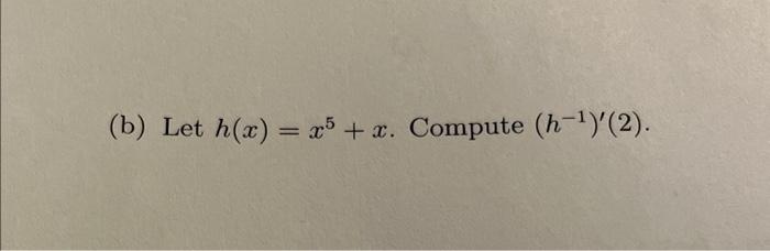 Solved (b) Let h(x)=x5+x. Compute (h−1)′(2) | Chegg.com
