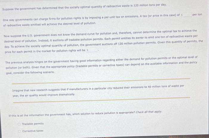 Suppose the government has determined that the socialy optimal quantity of radioactive waste is 120 million tons per day.
One