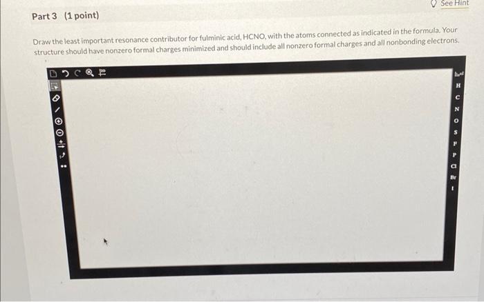 Draw the leastimportant resonance contributor for fulminic acid, HCNO, with the atoms connected as indicated in the formula. 