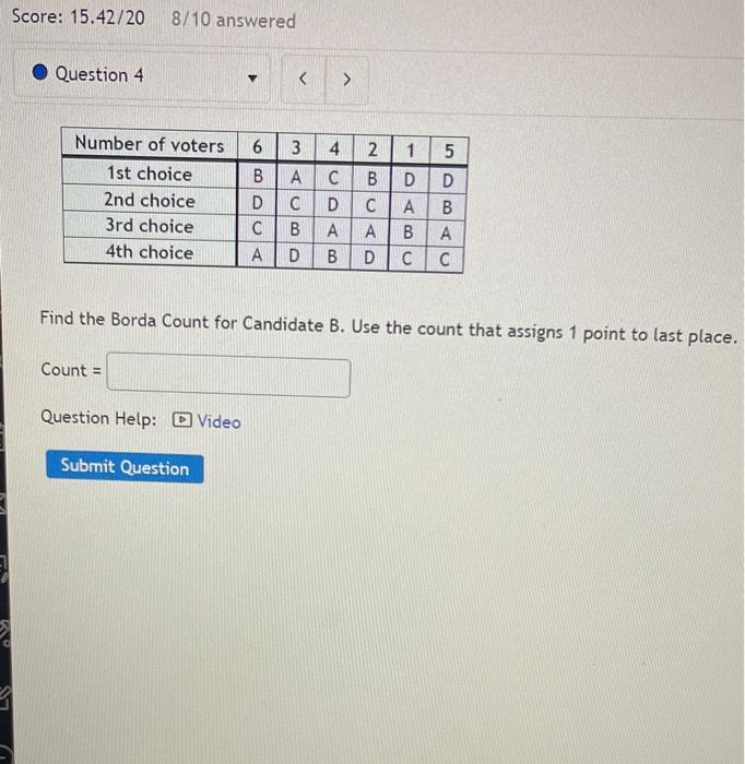 Find the Borda Count for Candidate B. Use the count that assigns 1 point to last place.
Count \( = \)
Question Help:
Video