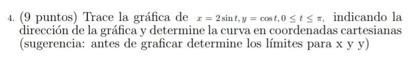 4. (9 puntos) Trace la gráfica de r = 2 sint, y = cost, 0 <tsa, indicando la dirección de la gráfica y determine la curva en