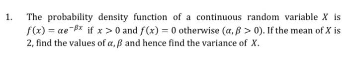 The probability density function of a continuous random variable \( X \) is \( f(x)=\alpha e^{-\beta x} \) if \( x>0 \) and \