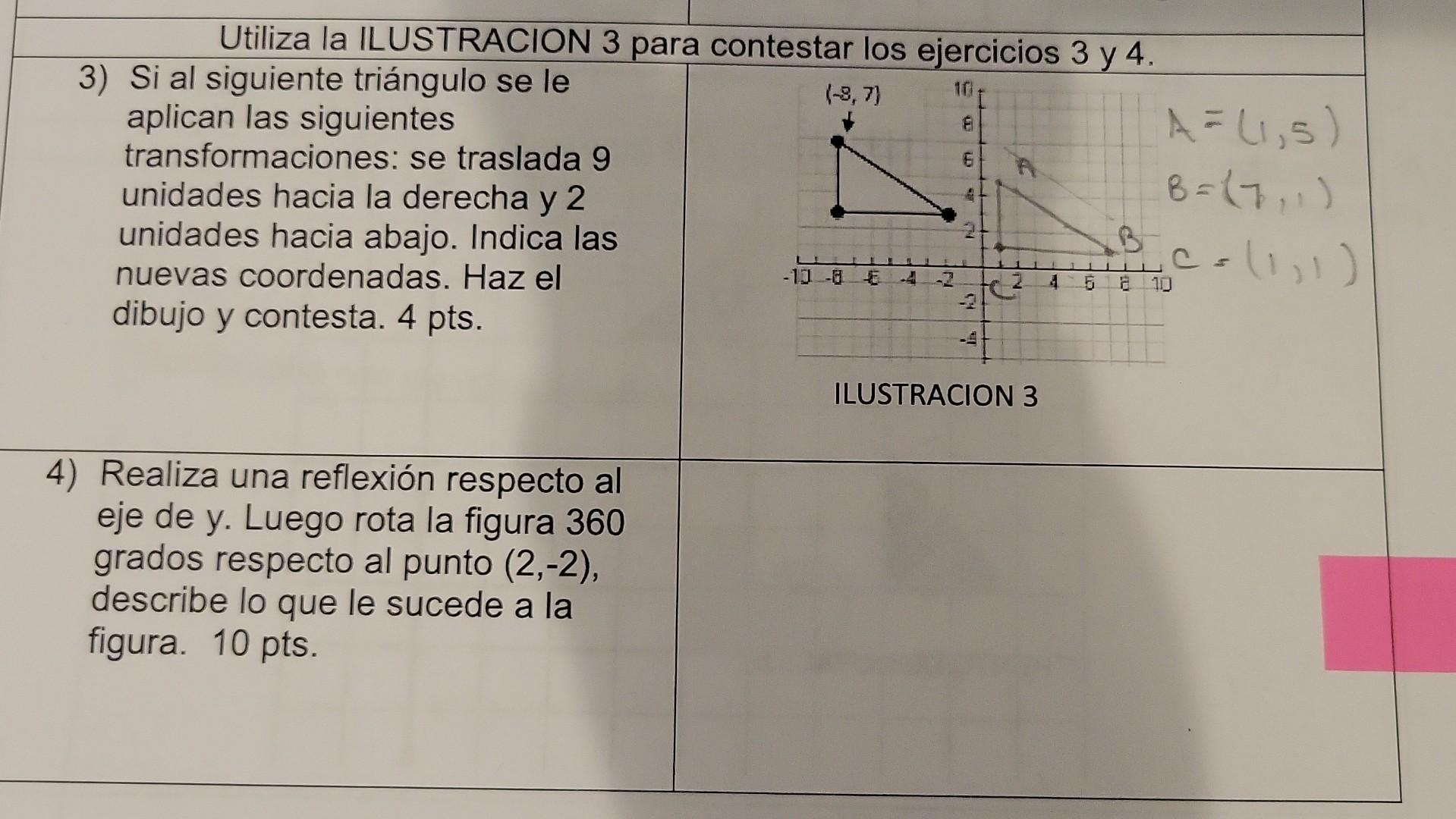 Utiliza la ILUSTRACION 3 para contestar los ejercicios 3 y 4 . 3) Si al siguiente triángulo se le aplican las siguientes tran