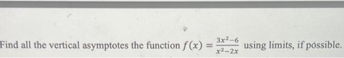 Find all the vertical asymptotes the function \( f(x)=\frac{3 x^{2}-6}{x^{2}-2 x} \) using limits, if possible.