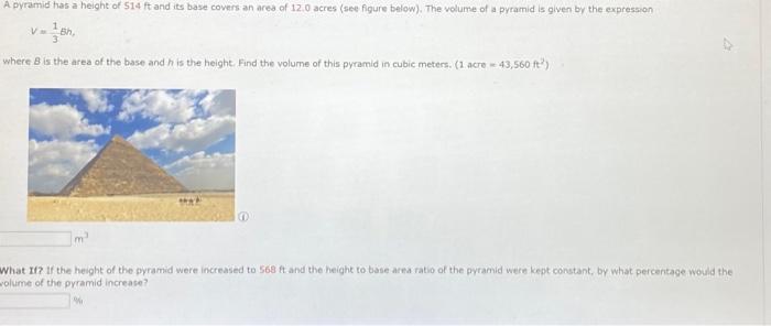 A pyramid has a height of \( 514 \mathrm{ft} \) and its base covers an area of 12.0 acres (see figure below), The volume of a