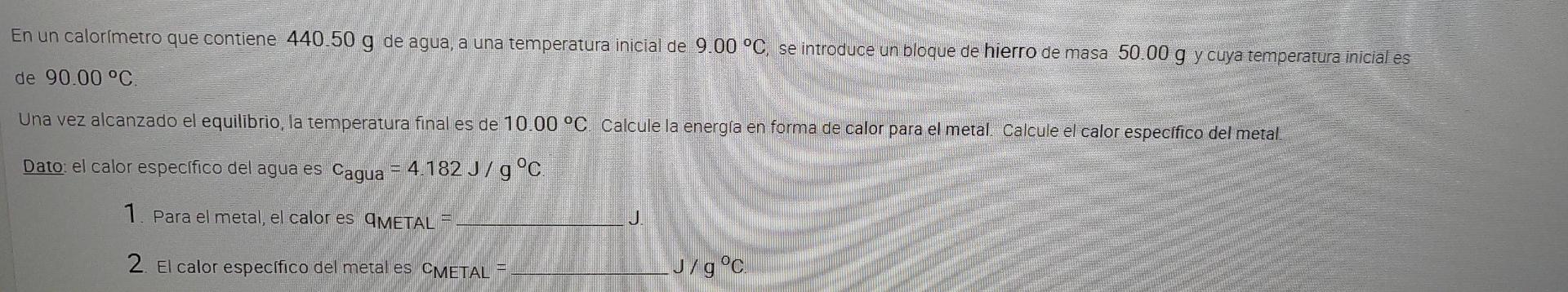 En un calorímetro que contiene 440.50 g de agua, a una temperatura inicial de 9.00 °C, se introduce un bloque de hierro de ma