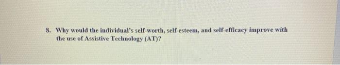 8. Why would the individuals self worth, self-esteem, and self efficacy improve with the use of Assistive Technology (AT)?