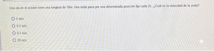 Una ola en el océano tiene una longitud de \( 10 \mathrm{~m} \). Una onda pasa por una determinada posición fija cada \( 2 \m
