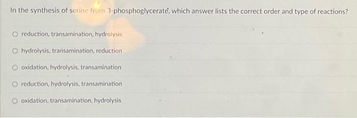 In the synthesis of serine frum 3-phosphoglycerate, which answer lists the correct order and type of reactions?
reduction, tr