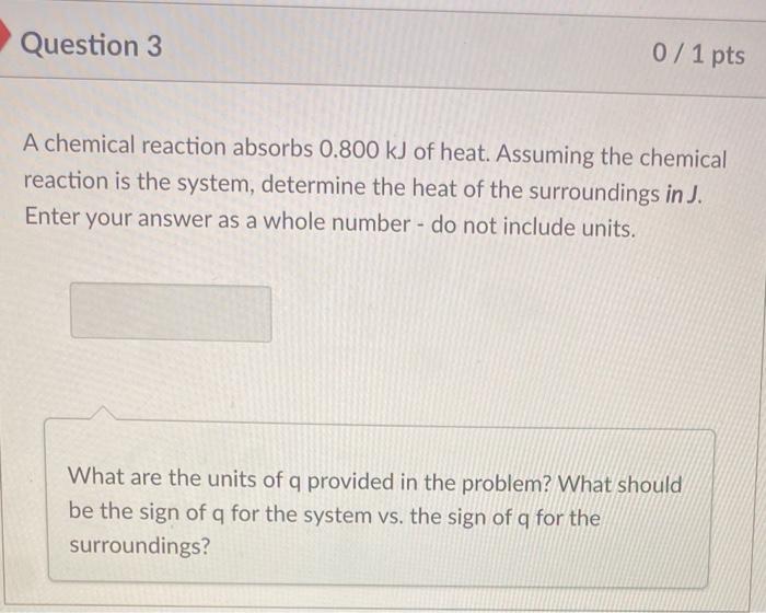 Solved Question 3 0 / 1 pts A chemical reaction absorbs | Chegg.com
