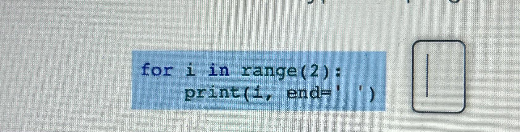 Solved for i ﻿in range(2): print(i, ﻿end=' ') | Chegg.com