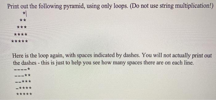 Solved Print out the following pyramid, using only loops. | Chegg.com