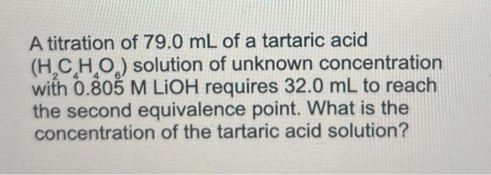 A titration of \( 79.0 \mathrm{~mL} \) of a tartaric acid \( \left(\mathrm{H}_{2} \mathrm{C}_{4} \mathrm{H}_{4} \mathrm{O}_{6