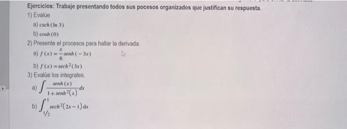 Ejercicios: Trabaje presentando todos sus pocesos organizados que justifican su respuesta. 1) Evalúe a) esch (In 3) b) cosh (