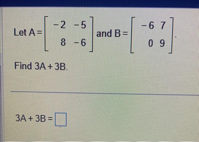 Solved Let A=[−28−5−6] and B=[−6079] Find 3A+3B. 3A+3B= | Chegg.com