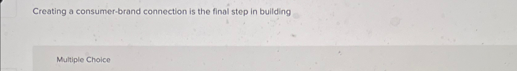 Solved Creating a consumer-brand connection is the final | Chegg.com