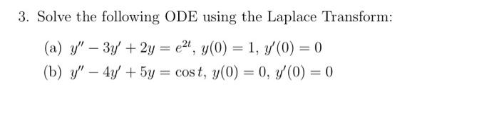 3. Solve the following ODE using the Laplace Transform: (a) \( y^{\prime \prime}-3 y^{\prime}+2 y=e^{2 t}, y(0)=1, y^{\prime}